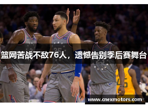 篮网苦战不敌76人，遗憾告别季后赛舞台