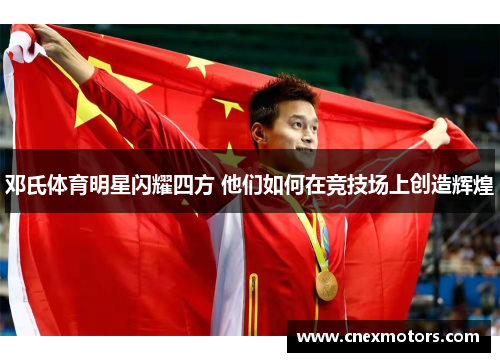 邓氏体育明星闪耀四方 他们如何在竞技场上创造辉煌