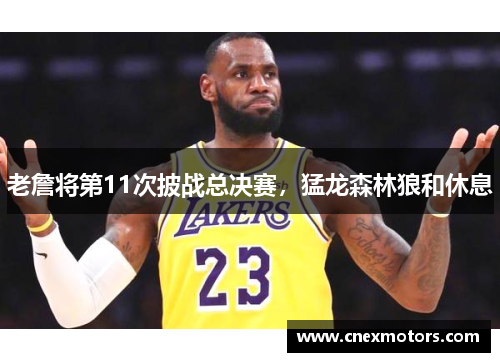 老詹将第11次披战总决赛，猛龙森林狼和休息