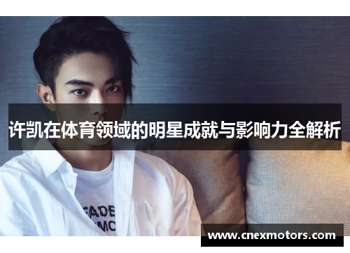 许凯在体育领域的明星成就与影响力全解析