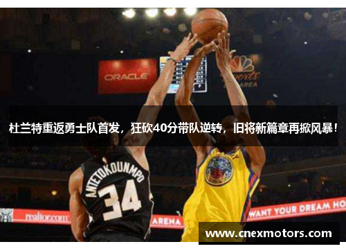 杜兰特重返勇士队首发，狂砍40分带队逆转，旧将新篇章再掀风暴！