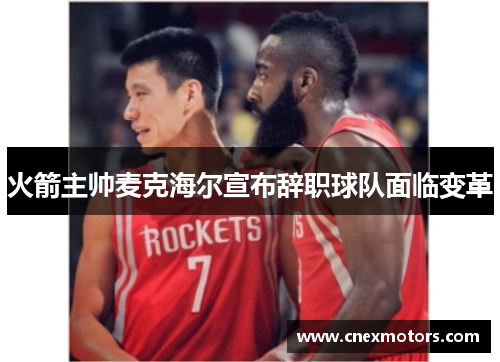 火箭主帅麦克海尔宣布辞职球队面临变革
