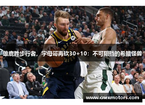 雄鹿胜步行者，字母哥再砍30+10：不可阻挡的希腊怪兽