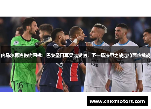 内马尔再遭伤病困扰！巴黎圣日耳曼或受创，下一场法甲之战或将面临挑战
