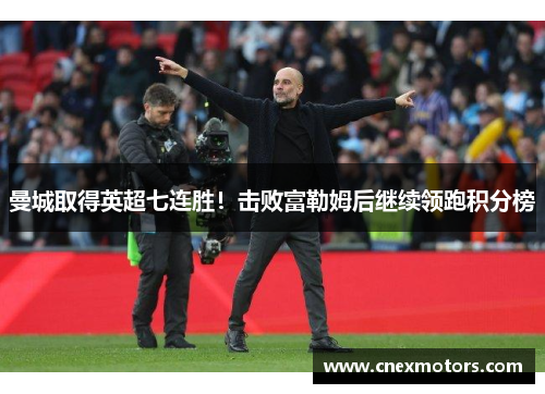 曼城取得英超七连胜！击败富勒姆后继续领跑积分榜