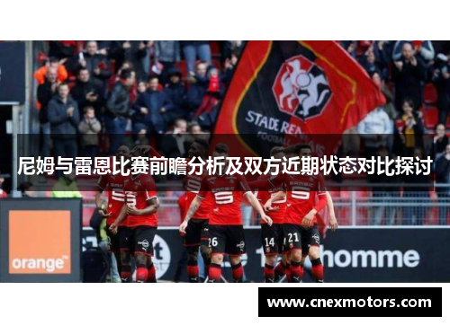 尼姆与雷恩比赛前瞻分析及双方近期状态对比探讨
