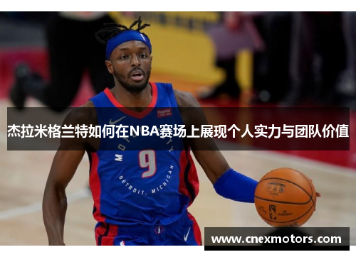 杰拉米格兰特如何在NBA赛场上展现个人实力与团队价值