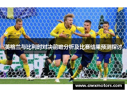 英格兰与比利时对决前瞻分析及比赛结果预测探讨