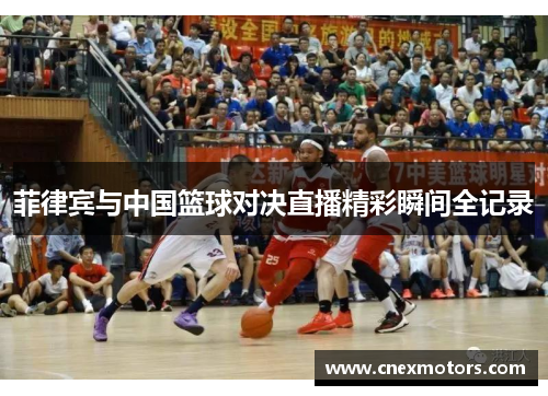 菲律宾与中国篮球对决直播精彩瞬间全记录