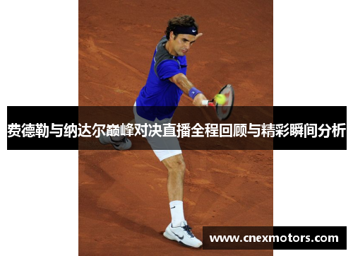 费德勒与纳达尔巅峰对决直播全程回顾与精彩瞬间分析