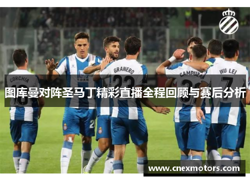 图库曼对阵圣马丁精彩直播全程回顾与赛后分析