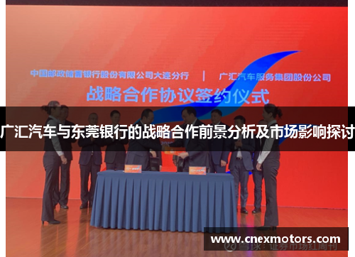 广汇汽车与东莞银行的战略合作前景分析及市场影响探讨