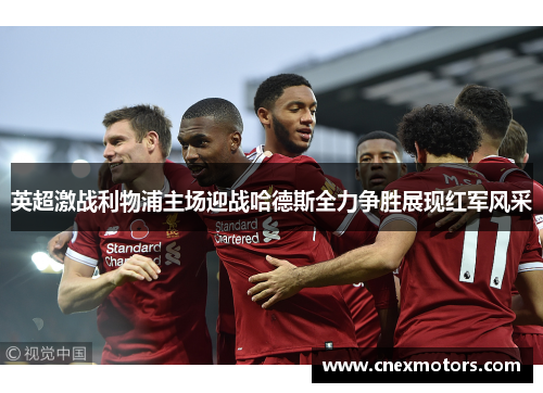 英超激战利物浦主场迎战哈德斯全力争胜展现红军风采