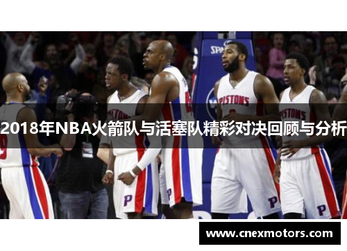 2018年NBA火箭队与活塞队精彩对决回顾与分析